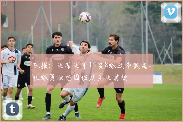 队报：法蒂法甲15场8球效率很高，但球员状态因伤病无法持续