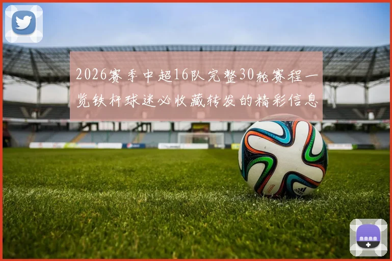 2026赛季中超16队完整30轮赛程一览铁杆球迷必收藏转发的精彩信息