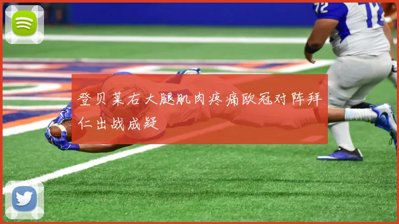 登贝莱右大腿肌肉疼痛欧冠对阵拜仁出战成疑