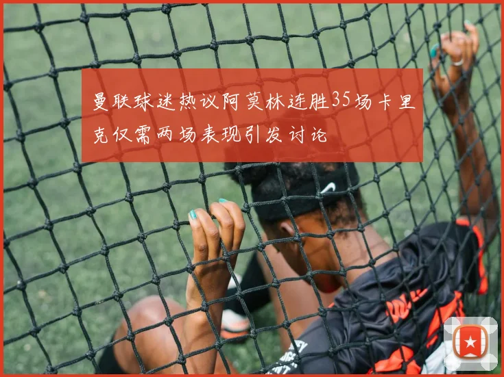 曼联球迷热议阿莫林连胜35场卡里克仅需两场表现引发讨论