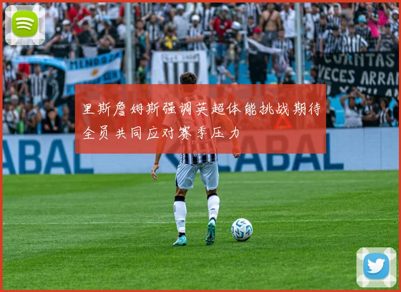 里斯詹姆斯强调英超体能挑战期待全员共同应对赛季压力