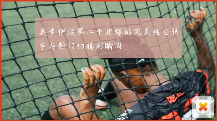 奥多伊谈第二个进球的完美结合传中与射门的精彩瞬间