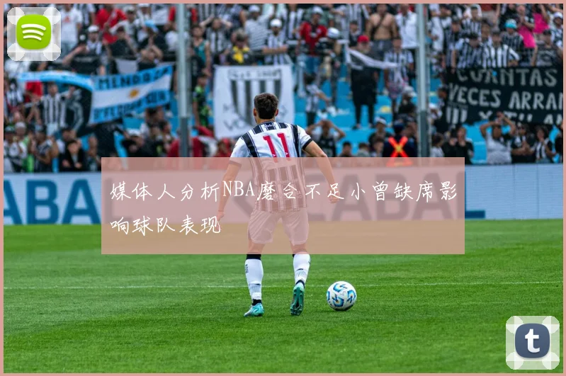 媒体人分析NBA磨合不足小曾缺席影响球队表现