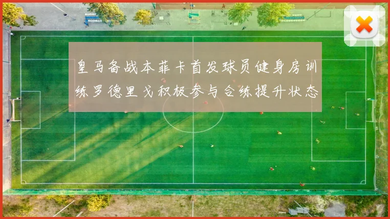皇马备战本菲卡首发球员健身房训练罗德里戈积极参与合练提升状态