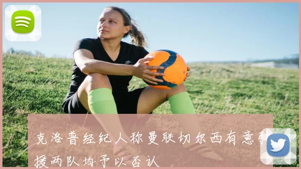 克洛普经纪人称曼联切尔西有意引援两队均予以否认