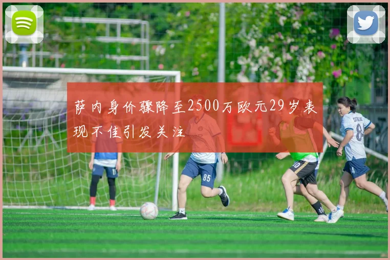萨内身价骤降至2500万欧元29岁表现不佳引发关注