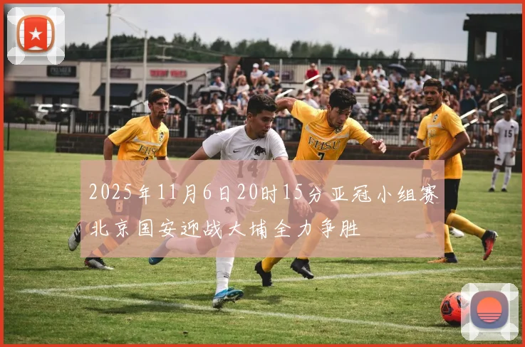 2025年11月6日20时15分亚冠小组赛北京国安迎战大埔全力争胜
