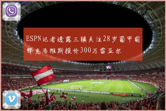 ESPN记者透露三镇关注28岁葡甲前锋克洛维斯报价300万雷亚尔