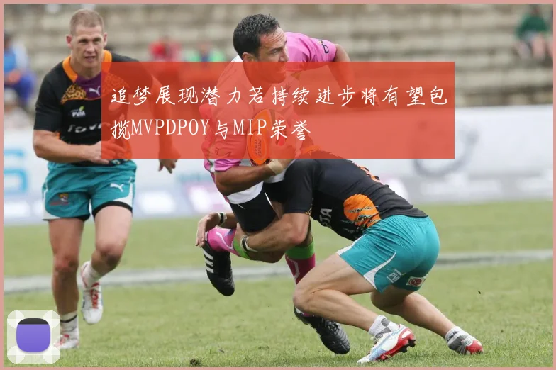 追梦展现潜力若持续进步将有望包揽MVPDPOY与MIP荣誉