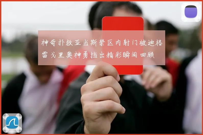 神奇扑救亚当斯禁区内射门被迪格雷戈里奥神勇挡出精彩瞬间回顾