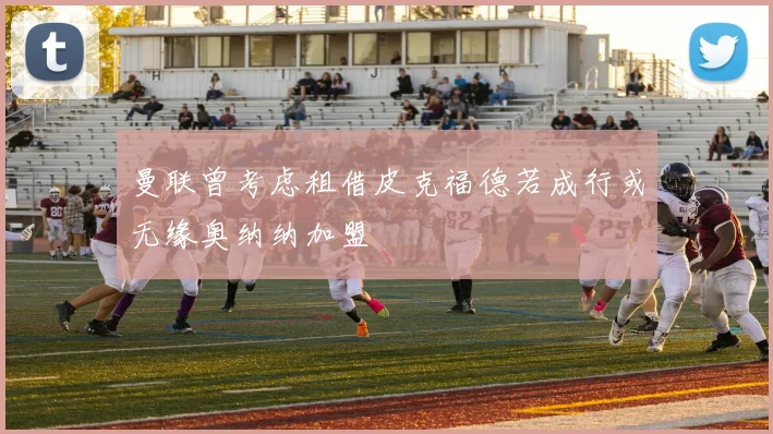 曼联曾考虑租借皮克福德若成行或无缘奥纳纳加盟