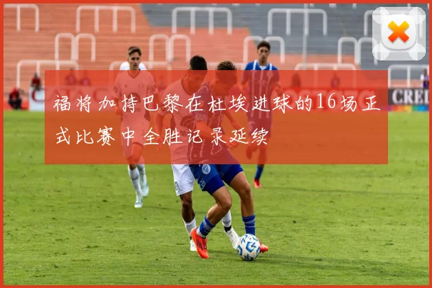 福将加持巴黎在杜埃进球的16场正式比赛中全胜记录延续