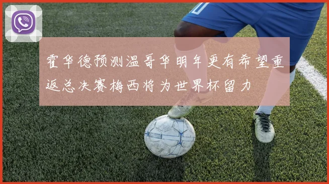 霍华德预测温哥华明年更有希望重返总决赛梅西将为世界杯留力