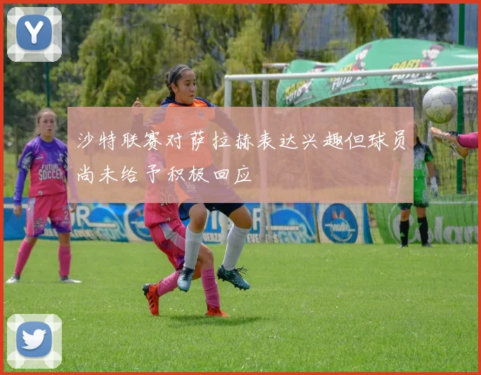 沙特联赛对萨拉赫表达兴趣但球员尚未给予积极回应