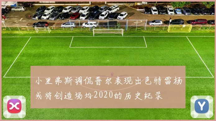 小里弗斯调侃普尔表现出色特雷杨或将创造场均2020的历史纪录