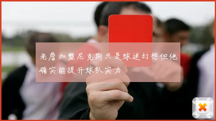 老詹加盟尼克斯只是球迷幻想但他确实能提升球队实力